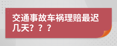 交通事故车祸理赔最迟几天？？？