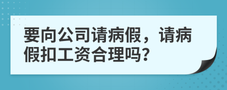 要向公司请病假，请病假扣工资合理吗？