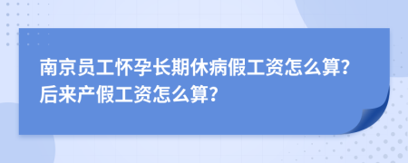 南京员工怀孕长期休病假工资怎么算？后来产假工资怎么算？