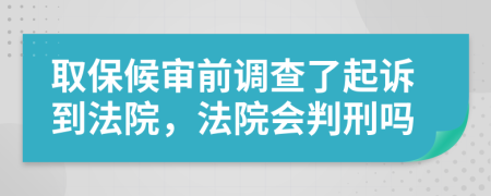 取保候审前调查了起诉到法院，法院会判刑吗