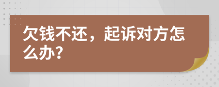 欠钱不还，起诉对方怎么办？