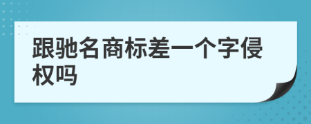 跟驰名商标差一个字侵权吗