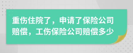 重伤住院了，申请了保险公司赔偿，工伤保险公司赔偿多少