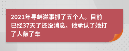 2021年寻衅滋事抓了五个人。目前已经37天了还没消息。他承认了她打了人敲了车
