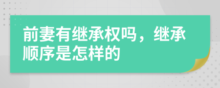 前妻有继承权吗，继承顺序是怎样的