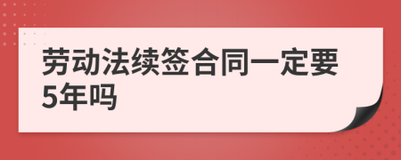 劳动法续签合同一定要5年吗