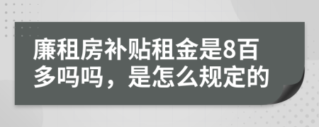 廉租房补贴租金是8百多吗吗，是怎么规定的