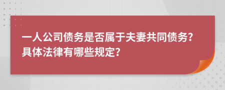 一人公司债务是否属于夫妻共同债务？具体法律有哪些规定？