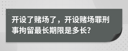 开设了赌场了，开设赌场罪刑事拘留最长期限是多长？