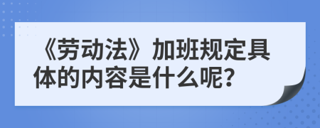 《劳动法》加班规定具体的内容是什么呢？