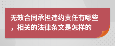 无效合同承担违约责任有哪些，相关的法律条文是怎样的