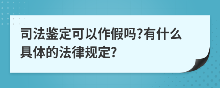 司法鉴定可以作假吗?有什么具体的法律规定?