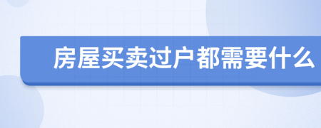 房屋买卖过户都需要什么