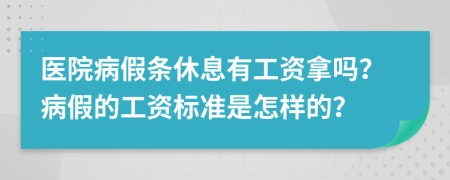 医院病假条休息有工资拿吗？病假的工资标准是怎样的？