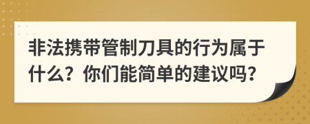 非法携带管制刀具的行为属于什么？你们能简单的建议吗？