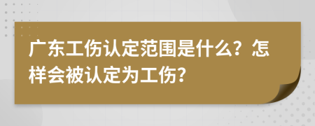 广东工伤认定范围是什么？怎样会被认定为工伤？