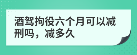 酒驾拘役六个月可以减刑吗，减多久