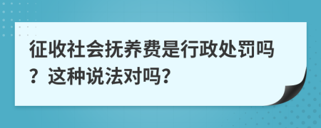 征收社会抚养费是行政处罚吗？这种说法对吗？