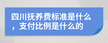 四川抚养费标准是什么，支付比例是什么的