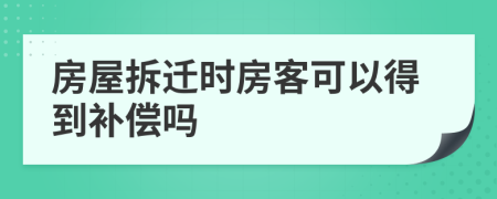 房屋拆迁时房客可以得到补偿吗