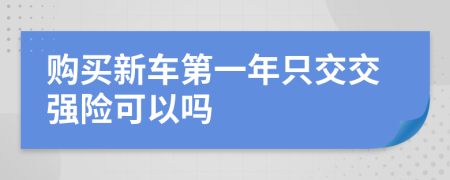 购买新车第一年只交交强险可以吗