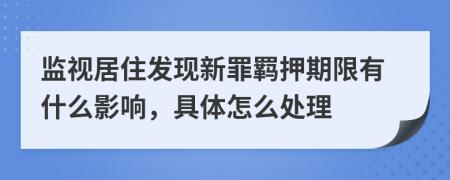 监视居住发现新罪羁押期限有什么影响，具体怎么处理