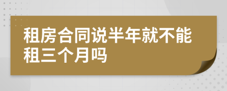 租房合同说半年就不能租三个月吗