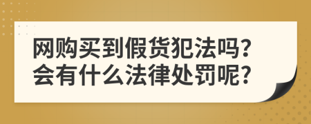 网购买到假货犯法吗？会有什么法律处罚呢?