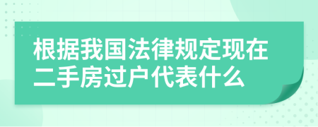 根据我国法律规定现在二手房过户代表什么