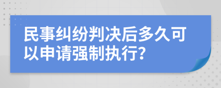 民事纠纷判决后多久可以申请强制执行？