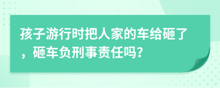 孩子游行时把人家的车给砸了，砸车负刑事责任吗？