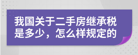 我国关于二手房继承税是多少，怎么样规定的