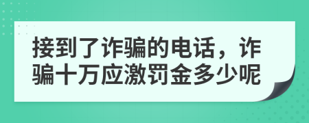 接到了诈骗的电话，诈骗十万应激罚金多少呢