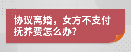 协议离婚，女方不支付抚养费怎么办?