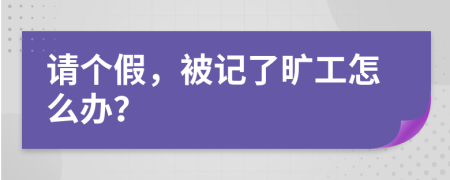 请个假，被记了旷工怎么办？