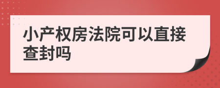 小产权房法院可以直接查封吗