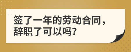 签了一年的劳动合同，辞职了可以吗？