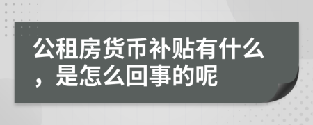 公租房货币补贴有什么，是怎么回事的呢