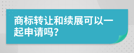 商标转让和续展可以一起申请吗？
