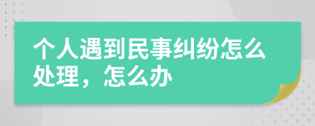 个人遇到民事纠纷怎么处理，怎么办