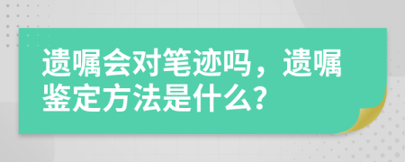 遗嘱会对笔迹吗，遗嘱鉴定方法是什么？