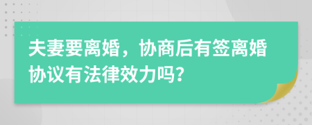 夫妻要离婚，协商后有签离婚协议有法律效力吗？