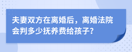 夫妻双方在离婚后，离婚法院会判多少抚养费给孩子？
