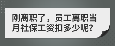 刚离职了，员工离职当月社保工资扣多少呢？