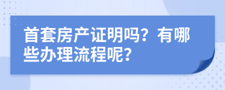 首套房产证明吗？有哪些办理流程呢？