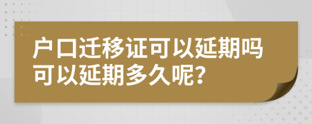 户口迁移证可以延期吗可以延期多久呢？