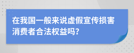 在我国一般来说虚假宣传损害消费者合法权益吗？