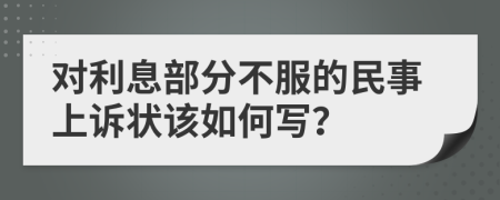 对利息部分不服的民事上诉状该如何写？