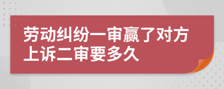 劳动纠纷一审赢了对方上诉二审要多久