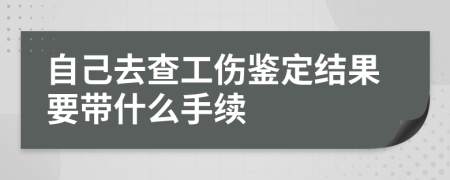 自己去查工伤鉴定结果要带什么手续